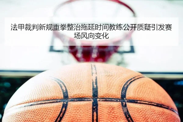 法甲裁判新规重拳整治拖延时间教练公开质疑引发赛场风向变化